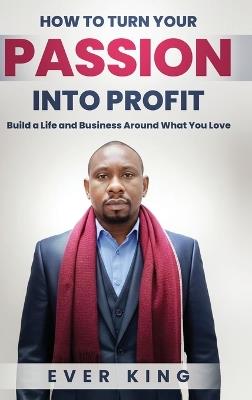 How to Turn Passion into Profit - Ever King - cover