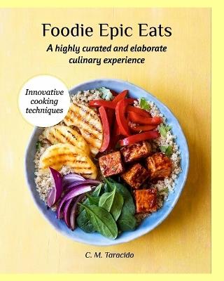 Foodie Epic Eats: A highly curated and elaborate culinary experience - C M Taracido - cover