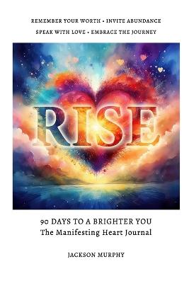 Rise - 90 Days To A Brighter You: The Manifesting Heart Journal - Jackson Murphy - cover
