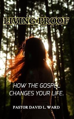 Living Proof: "How the Gospel Changes Your Life" - Pastor David L Ward - cover
