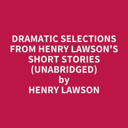 Dramatic Selections from Henry Lawson's Short Stories (UNABRIDGED)