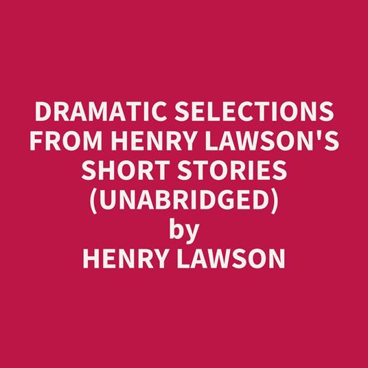 Dramatic Selections from Henry Lawson's Short Stories (UNABRIDGED)