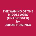 The waning of the middle ages (UNABRIDGED)