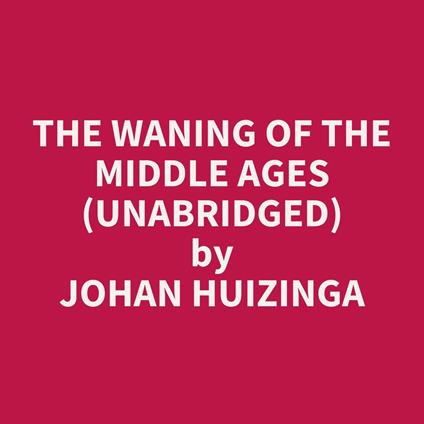 The waning of the middle ages (UNABRIDGED)