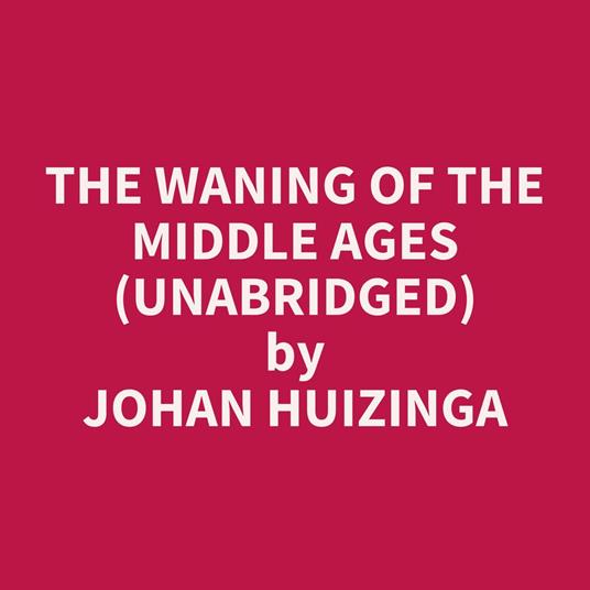 The waning of the middle ages (UNABRIDGED)
