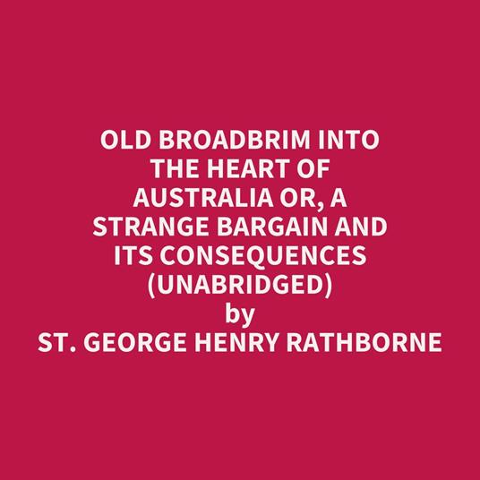 Old Broadbrim into the Heart of Australia or, A Strange Bargain and Its Consequences (UNABRIDGED)