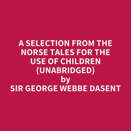 A Selection from the Norse Tales for the Use of Children (UNABRIDGED)