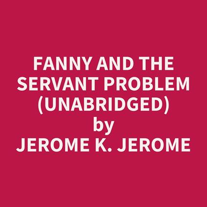 Fanny and the Servant Problem (UNABRIDGED)