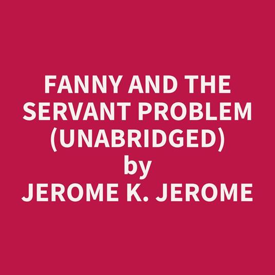 Fanny and the Servant Problem (UNABRIDGED)