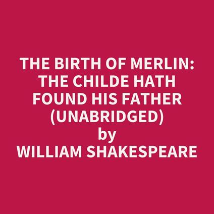 The Birth of Merlin: The Childe Hath Found His Father (UNABRIDGED)