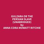 Gulzara or The Persian Slave (UNABRIDGED)