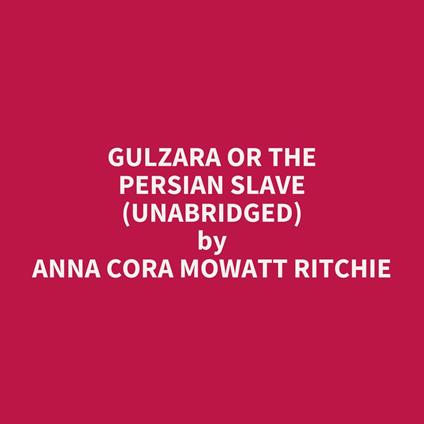 Gulzara or The Persian Slave (UNABRIDGED)