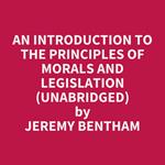 An Introduction to the Principles of Morals and Legislation (Unabridged)