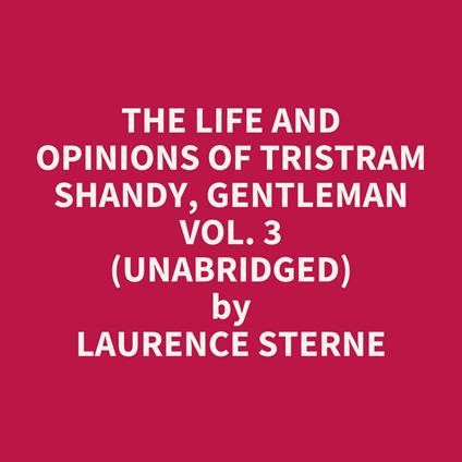 The Life and Opinions of Tristram Shandy, Gentleman Vol. 3 (Unabridged)
