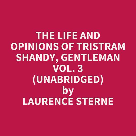 The Life and Opinions of Tristram Shandy, Gentleman Vol. 3 (Unabridged)