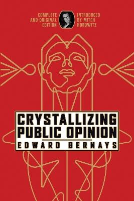 Crystallizing Public Opinion: Complete and Original Edition - Edward Bernays - cover