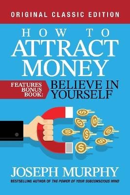 How to Attract Money Features Bonus Book: Believe in Yourself: Original Classic Edition - Joseph Murphy - cover