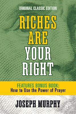 Riches Are Your Right Features Bonus Book How to Use the Power of Prayer: Original Classic Edition - Joseph Murphy - cover