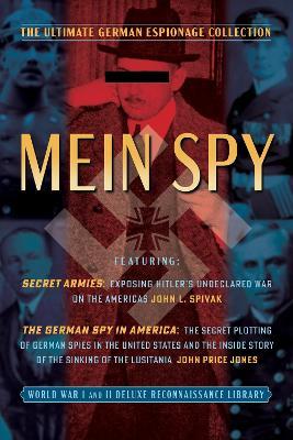 Mein Spy: The Ultimate German Espionage Collection: Featuring Secret Armies and The German Spy in America (World War I and II Deluxe Reconnaissance Library) - John L. Spivak,John Price Jones - cover