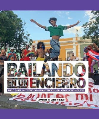 Bailando en un encierro: Duelo, danza y activismo en las manifestaciones del Verano Boricua de 2019 - Arnaldo M Cruz-Malav? - cover