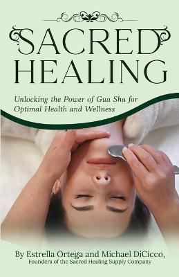 Sacred Healing: Unlocking the Power of Gua Sha for Optimal Health and Wellness - Michael Dicicco,Estrella Ortega - cover