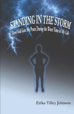 Standing in the Storm: How God Gave Me Peace During the Worst Time of My Life - Erika Tilley Johnson - cover