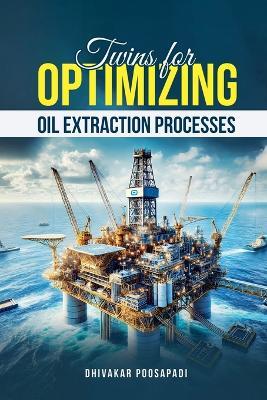 Twins For Optimizing Oil Extraction Processes - Dhivakar Poosapadi - cover