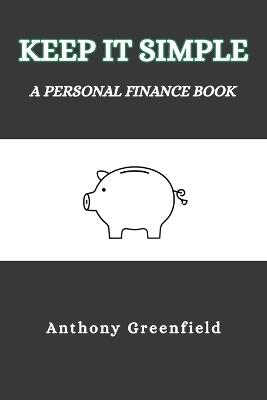 Keep It Simple: A Personal Finance Book - Anthony Greenfield - cover