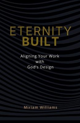 Eternity Built: Aligning Your Work with God's Design - Miriam Williams - cover