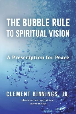 The Bubble Rule to Spiritual Vision: A Prescription for Peace - Clement Binnings - cover