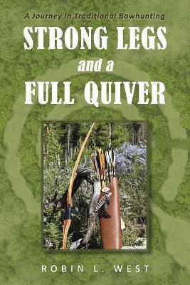 Strong Legs and a Full Quiver: A Journey in Traditional Bowhunting - Robin L West - cover