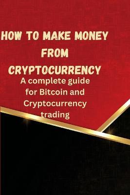 How to Make Money from Cryptocurrency: A complete guide for Bitcoin and Cryptocurrency trading - Charles Zoey - cover