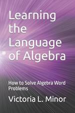 Learning the Language of Algebra: How to Solve Algebra Word Problems