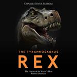 Tyrannosaurus Rex, The: The History of the World’s Most Famous Dinosaur
