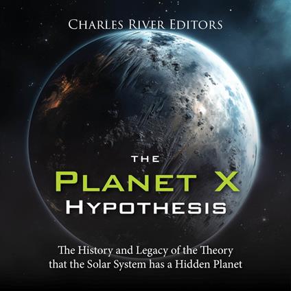 Planet X Hypothesis, The: The History and Legacy of the Theory that the Solar System has a Hidden Planet