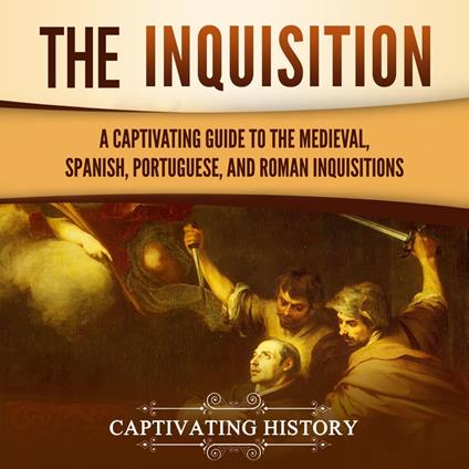 Inquisition, The: A Captivating Guide to the Medieval, Spanish, Portuguese, and Roman Inquisitions