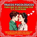 TRUCOS PSICOLÓGICOS PARA QUE SE OBSESIONE POR TI Y TE EXTRAÑE: CÓMO HACER PARA QUE SIEMPRE DESEE VERTE Y QUE NO SEA UNA RELACIÓN TÓXICA, CON ANSIEDAD Y CODEPENDENCIA. DOMINA TUS EMOCIONES