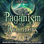 Paganism for Beginners: Unlocking Norse Magic, Druidry, Celtic Shamanism, Runes, Signs, and Symbols