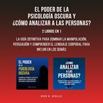 El Poder De La Psicología Oscura y ¿Cómo Analizar A Las Personas?: 2 Libros En 1: La Guía Definitiva Para Dominar La Manipulación, Persuasión y Comprender El Lenguaje Corporal Para Influir En Los Demás