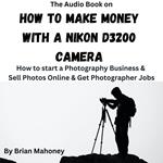 Audio Book on How to Make Money with a Nikon D3200 Camera, The