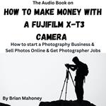 Audio Book on How To Make Money with a Fujifilm X-T3 Camera, The