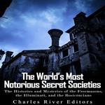 World’s Most Notorious Secret Societies, The: The Histories and Mysteries of the Freemasons, the Illuminati, and the Rosicrucians