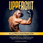 UPPERCUT A LA POCRASTINACIÓN: EJERCICIOS PRÁCTICOS PARA VENCER LA PROCRASTINACIÓN Y LOGRAR TUS OBJETIVOS CON AUTODISCIPLINA. EL PODER DEL ENFOQUE PARA DOMINAR TU ATENCIÓN EN UN MUNDO DE DISTRACCIONES