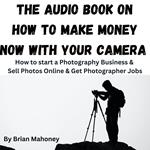 Audio Book on How to Make Money Now With Your Camera, The