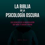 La Biblia De La Psicología Oscura: Los Secretos De La Manipulación Que Nadie Te Quiere Contar