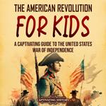 American Revolution for Kids, The: A Captivating Guide to the United States War of Independence