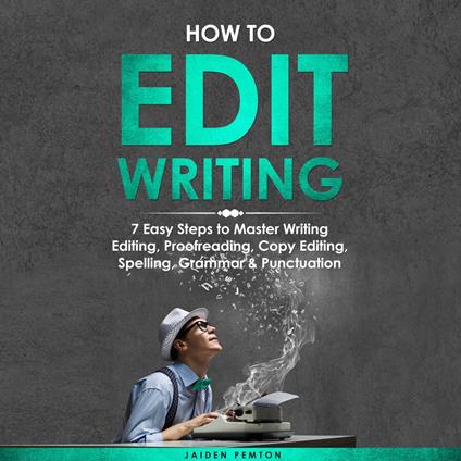 How to Edit Writing: 7 Easy Steps to Master Writing Editing, Proofreading, Copy Editing, Spelling, Grammar & Punctuation