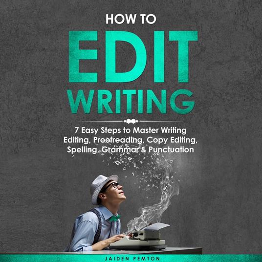 How to Edit Writing: 7 Easy Steps to Master Writing Editing, Proofreading, Copy Editing, Spelling, Grammar & Punctuation