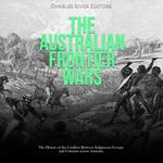 Australian Frontier Wars, The: The History of the Conflicts Between Indigenous Groups and Colonists across Australia