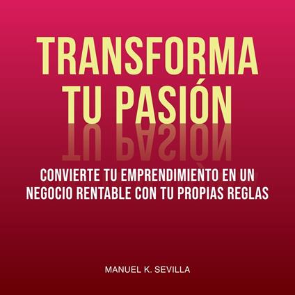Transforma Tu Pasión: Convierte Tu Emprendimiento En Un Negocio Rentable Con Tus Propias Reglas